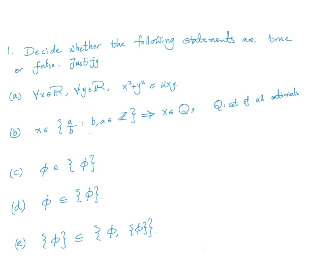 1. Decide whether the following stabe ments ae
or false. Justi fy
true
.
ca) YxeTR, tyeR, x²-y² z dxy
Q: set of all nodiionals.
(b)
{: b,a6 z} =→ xe Q;
(c)
(d) $e { $}.
(e)
