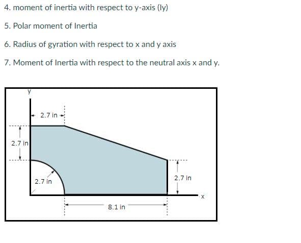 4. moment of inertia with respect to y-axis (ly)
5. Polar moment of Inertia
6. Radius of gyration with respect to x and y axis
7. Moment of Inertia with respect to the neutral axis x and y.
2.7 in
2.7 in
2.7 in
2.7 in
8.1 in
J....
