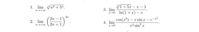 1. lim Vn? +5".
VI+ 5z -I-1
3. lim
40 In(1 +r) –I
3n
cos(r) - I sin z - e
12 sin? r
2n - 1
2. lim
4. lim
2n +1
