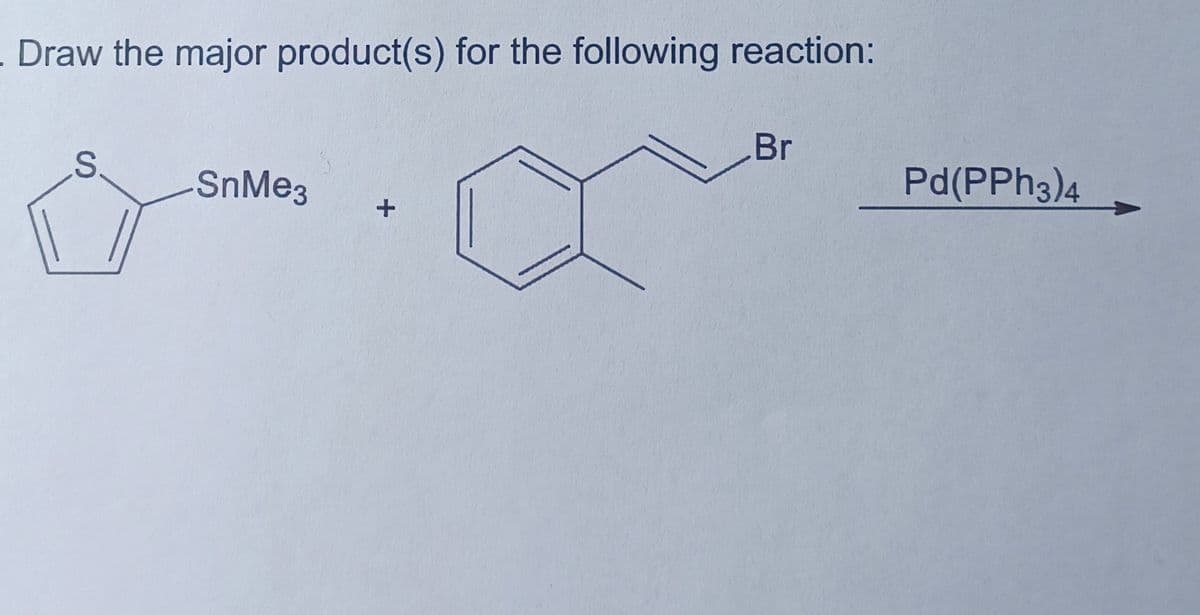 .Draw the major product(s) for the following reaction:
Br
S.
-SnMe3
+
Pd(PPH3)4