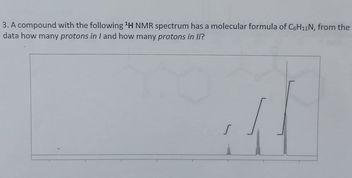 3. A compound with the following 'H NMR spectrum has a molecular formula of C6H11N, from the
data how many protons inI and how many protons in II?
