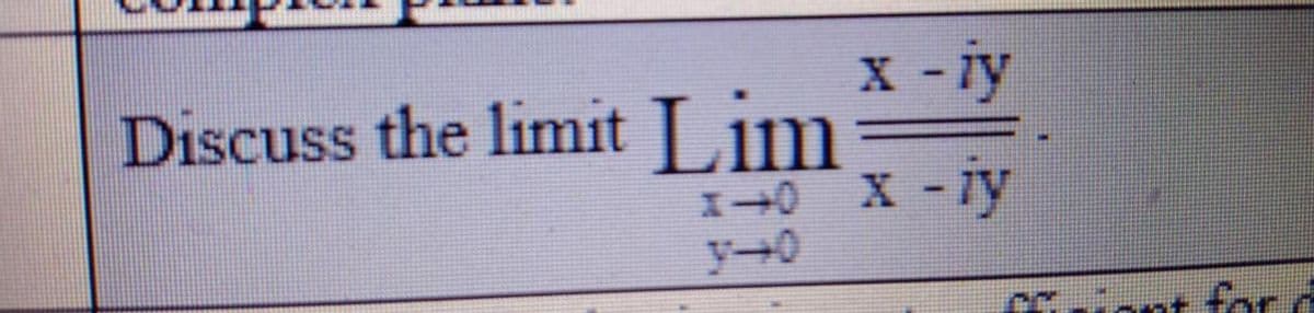 x -iy
Discuss the limit Lim
X
X+0 X-7y
y-0
Triont for d
