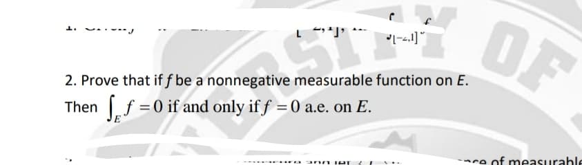 OF
2. Prove that if f be a nonnegative measurable function on E.
= 0 if and only if ƒ =0 a.e. on E.
Then f
nce of meassurahle
