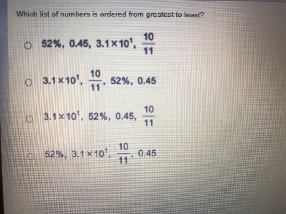 Which list of numbers is ordered from greatest to least?
10
o 52%, 0.45, 3.1x10',
11
o
10
3.1x10', , 52%, 0.45
11'
10
o 3.1x10', 52%, 0.45,
11
52%, 3.1x 10',
10
0.45
11
