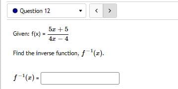< >
5x + 5
Given: f(x)
4x4
Find the inverse function, f-¹(z).
=
Question 12
=