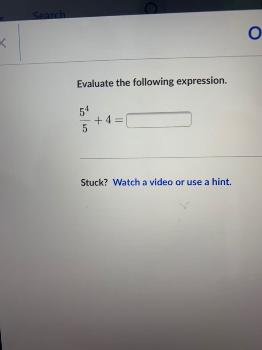 Search
Evaluate the following expression.
54
+ 4 =
Stuck? Watch a video or use a hint.
