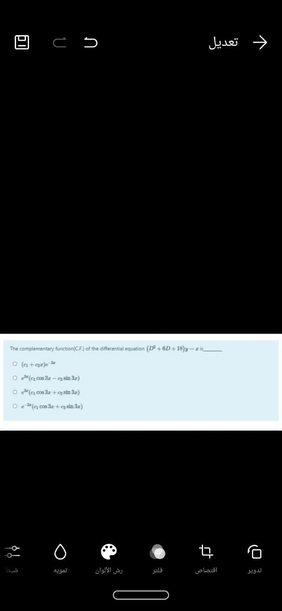 د تعديل
The complementary function(C.F.) of the differential equation (D +6D+18)y= z is
O ( + egz)e z
O (c) cos 3z - g sin 3z)
O (c) cos 3z + cą sin 3z)
O e(e) cos 3z + og sin 3z)
تمويه
رش الألوان
فلتر
اقتصاص
تدوير
