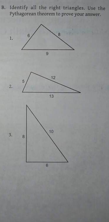 B. Identify all the right triangles. Use the
Pythagorean theorem to prove your answer.
1.
12
2.
13
10
8
3.
