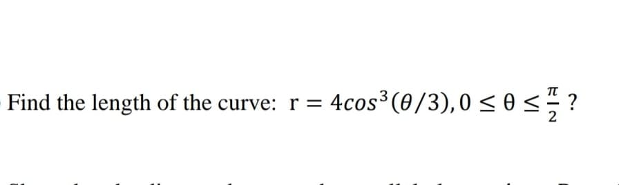 Find the length of the curve: r =
4cos³(0/3),0 < 0 < ?
2
