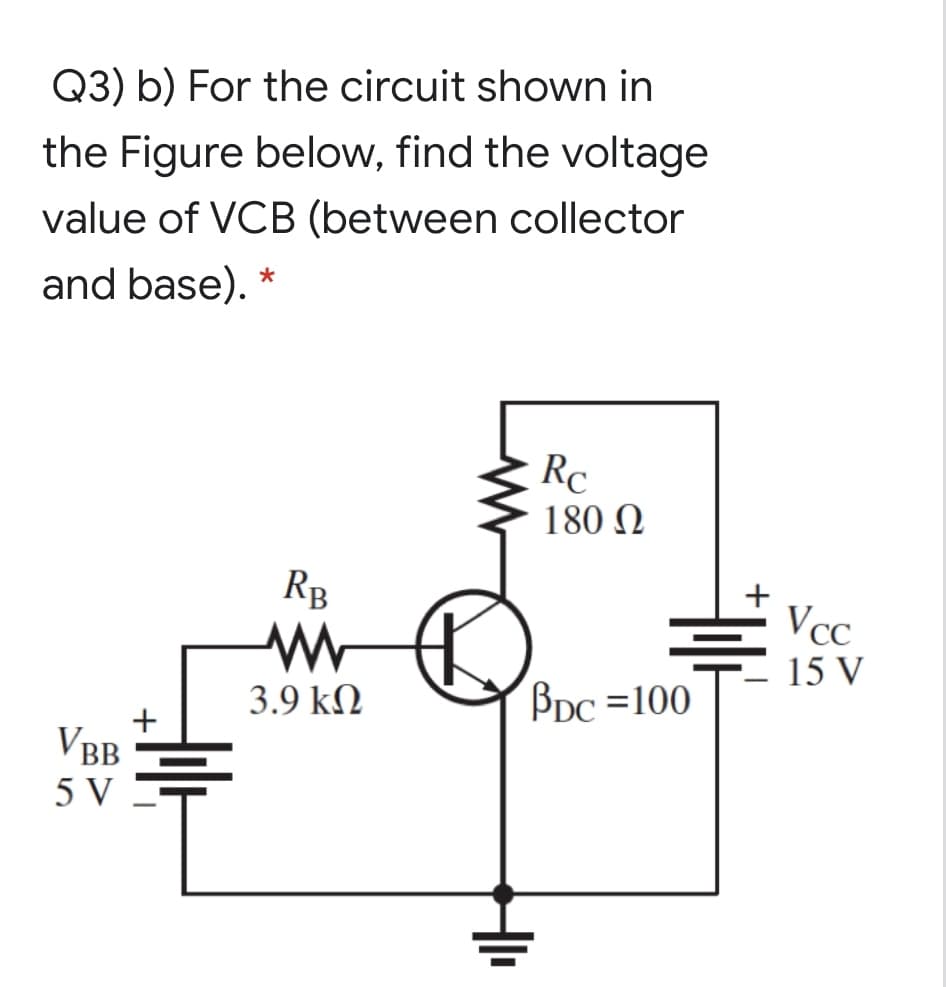Q3) b) For the circuit shown in
the Figure below, find the voltage
value of VCB (between collector
and base). *
