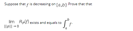 Suppose that f is decreasing on [a,b]. Prove that that
b.
lim Rpf) exists and equals to
Ilp||+0
