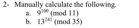 2- Manually calculate the following.
a. 9100 (mod 11)
b. 13241 (mod 35)
