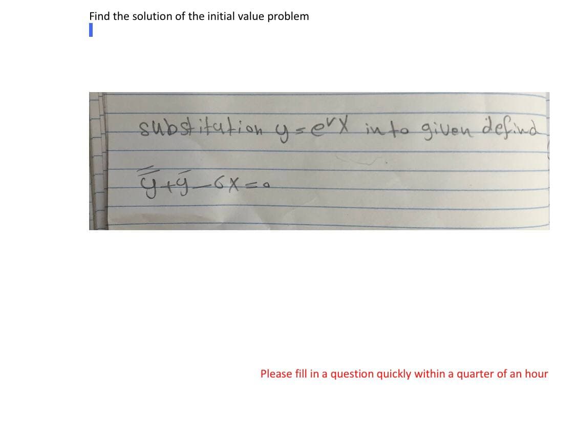 Find the solution of the initial value problem
substitution y-erx
into given defnd
Please fill in a question quickly within a quarter of an hour
