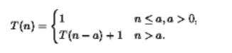 n<a,a > 0,
T(n - а) + 1 п>а.
T(n} =
