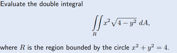 Evaluate the double integral
R
where R is the region bounded by the circle x² + y? = 4.
