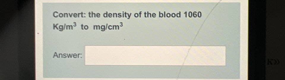Convert: the density of the blood 1060
Kg/m³ to mg/cm³
Answer: