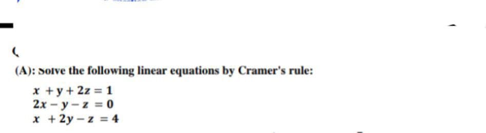 (A): Solve the following linear equations by Cramer's rule:
x + y + 2z = 1
2x-y-z = 0
x +2y-z = 4
(