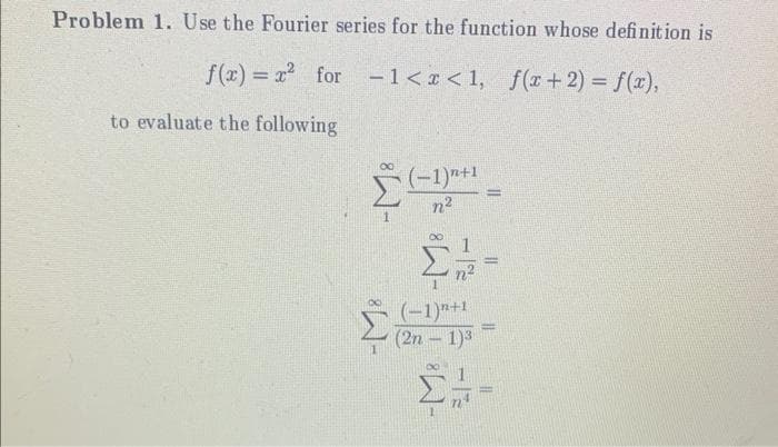 Problem 1. Use the Fourier series for the function whose definition is
f(x)=x² for -1<x< 1, f(x+2) = f(x),
to evaluate the following
(-1)+1
n²
(-1)+1
(2n-1)³
=
ΣΗ-
