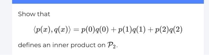 Show that
(p(x), q(x)) = p(0)q(0) +p(1)q(1) +p(2)q(2)
defines an inner product on P2.