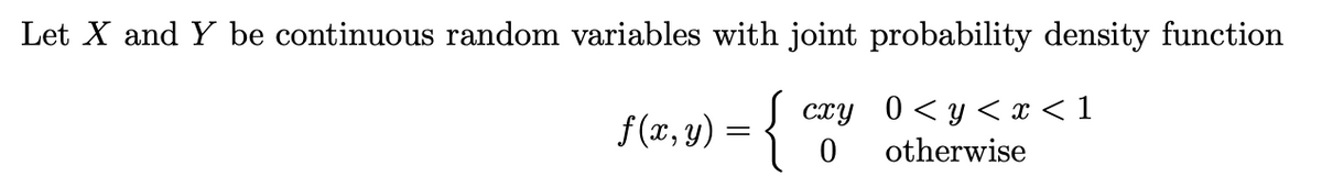 Let X and Y be continuous random variables with joint probability density function
f (x, y) = {
cxy 0<y< x < 1
otherwise
