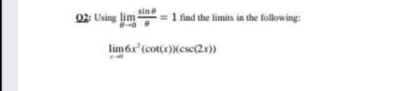 sin e
02: Using lim-
1 find the limits in the following:
lim6x (cot(x))(csc(2x))
