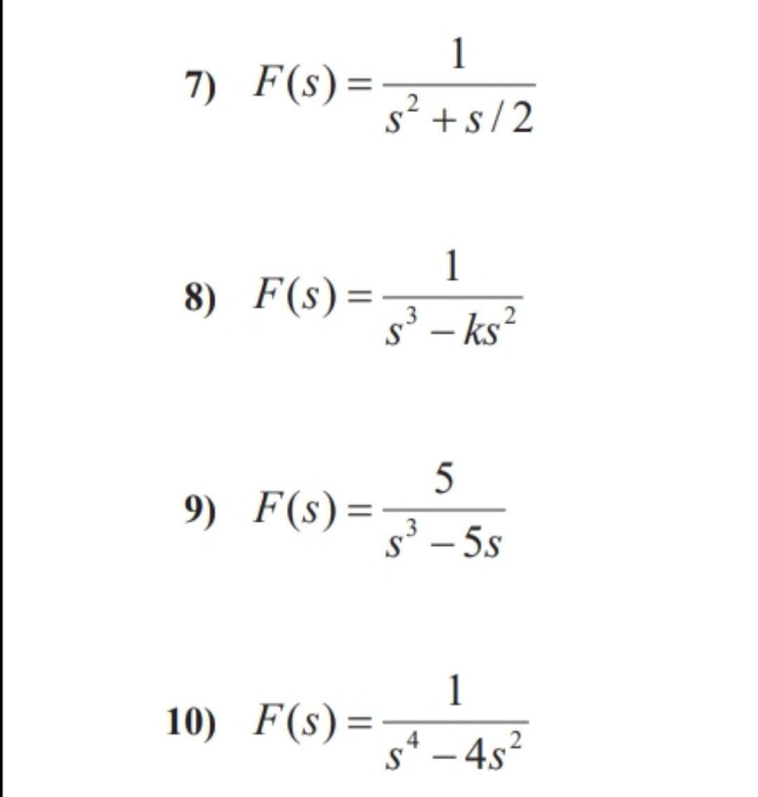 7) F(s) =
8) F(s) =
9) F(s) =
10) F(s)=
1
s² + s/2
1
3
s³ - ks²
2
S
5
3
s³-5s
1
2
S²-4s²