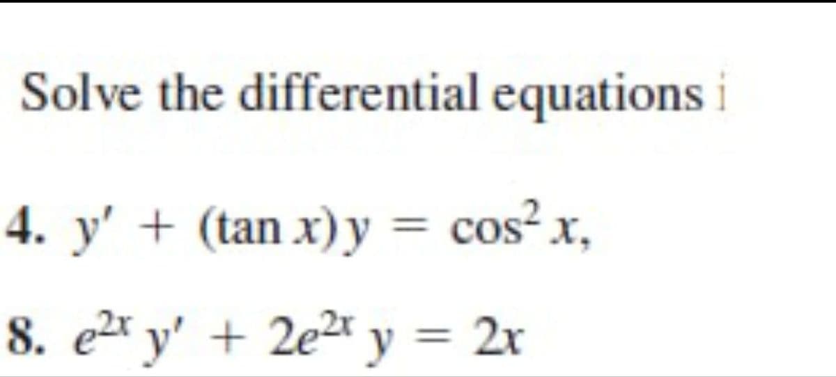 Solve the differential equations i
4. y' + (tan x) y = cos²x,
8. e² y' + 2e² y = 2x
