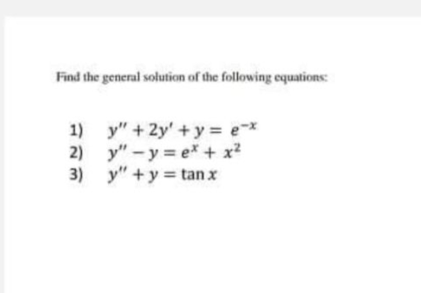 Find the general solution of the following equations:
1) -x
y" + 2y' +y = e
2) y" - y = e* + x?
3)
y" + y = tan x
