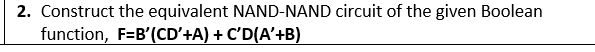 2. Construct the equivalent NAND-NAND circuit of the given Boolean
function, F=B'(CD'+A) + C'D(A'+B)
