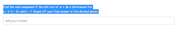 Find the real component if the nth root of a + bi is determined for
a = 9, b = 10, and n = 7. Round off your final answer in five decimal places.
Add your answer
