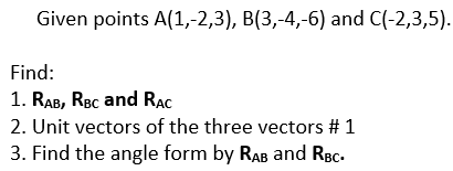 Given points A(1,-2,3), B(3,-4,-6) and C(-2,3,5).
Find:
1. RAB, RBc and RAC
2. Unit vectors of the three vectors # 1
3. Find the angle form by RAB and RBc-
