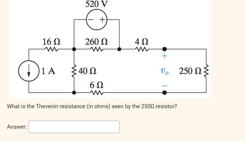 520 V
16 N
260 N
1 A
40 Ω
vo 250 N
{
6Ω
What is the Thevenin resistance (in ohms) seen by the 2500 resistor?
Answer:
