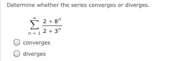 Determine whether the series converges or diverges.
2 + 8"
Σ
2 + 3"
n- 1
converges
diverges
