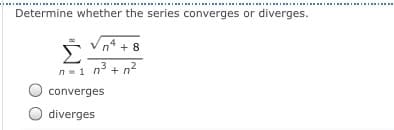 Determine whether the series converges or diverges.
n* + 8
n-1 n + n?
converges
diverges
