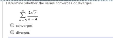Determine whether the series converges or diverges.
n-5n- 4
converges
diverges
