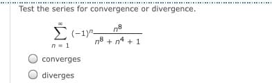 III I II II
...
Test the series for convergence or divergence.
E(-1)-
n8
n8 + n4 + 1
n= 1
converges
diverges
