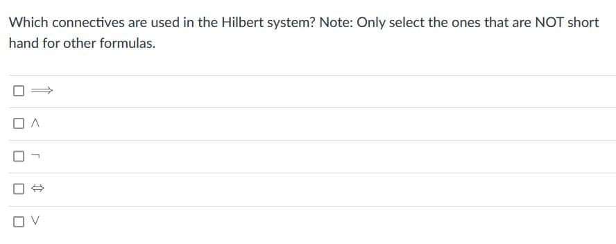 Which connectives are used in the Hilbert system? Note: Only select the ones that are NOT short
hand for other formulas.
A
↑
OV