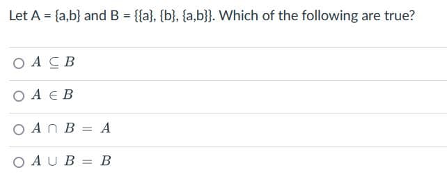 Let A = {a,b} and B = {{a}, {b}, {a,b}}. Which of the following are true?
OA CB
ОА Е В
OAN BA
O A U B = В