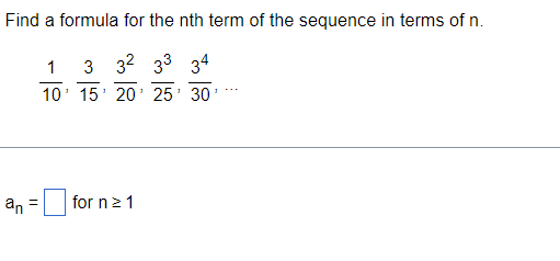 Find a formula for the nth term of the sequence in terms of n.
3 32 33 34
1
1
15 20 25' 30'
an =
1
10
1
for n ≥ 1