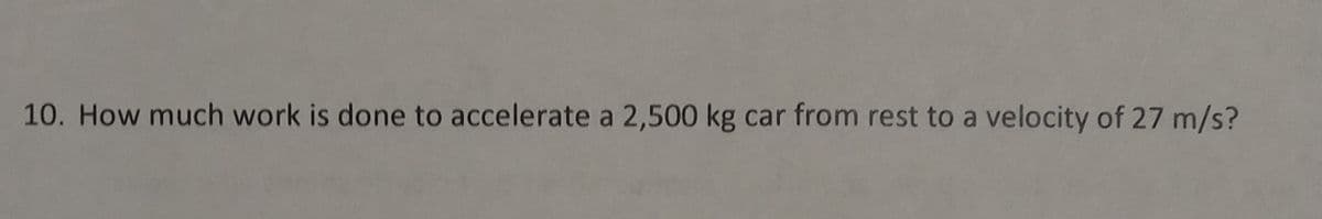 10. How much work is done to accelerate a 2,500 kg car from rest to a velocity of 27 m/s?