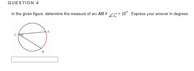 QUESTION 4
In the given figure, determine the measure of arc AB if 2C= 28° . Express your answer in degrees.
