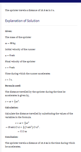 The sprinter trarela a distance of 18. m in t.
Explanation of Solution
Given
The mass of the sprinter
--
tiai reiocity of the runner
--Om
Finai relosity of the sprinter
--9 ms
Time during which the runner accelerates
-3s
