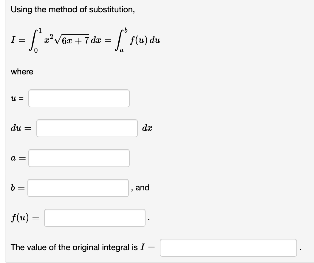 Using the method of substitution,
1
·b
I =
= 6²
•[ 2² √62 +7 dx = [ f(u) du
x²√6x
Sº
where
U =
du =
=
a =
b =
f(u) =
dx
, and
The value of the original integral is I =