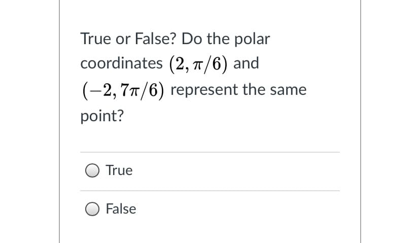 True or False? Do the polar
coordinates (2, 7/6) and
(-2, 77/6) represent the same
point?
True
False
