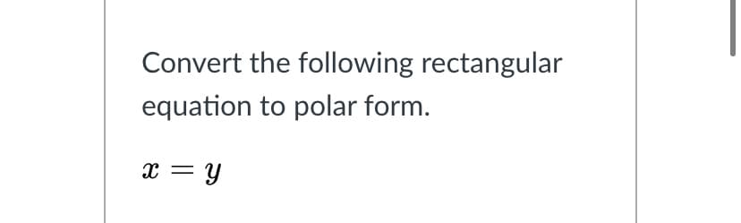 Convert the following rectangular
equation to polar form.
x = y
