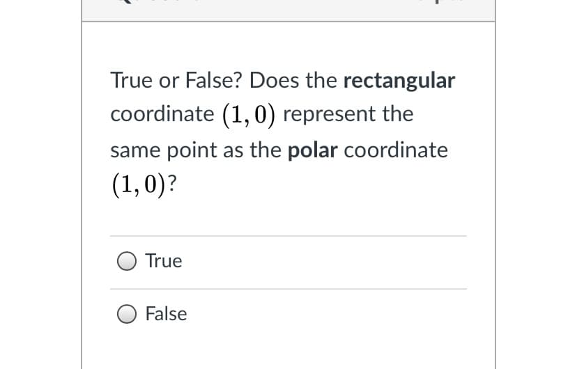 True or False? Does the rectangular
coordinate (1,0) represent the
same point as the polar coordinate
(1,0)?
True
O False
