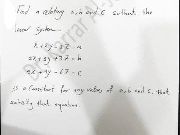 find a relating asb and c
Sothat the
linear Systen
X +2y-
arrar
2x+3y +37- b
5X +9y - 6Z = c
is a (msistent for any values of a,6 and c, that
that
quation.
