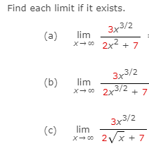 Find each limit if it exists.
3x3/2
(a)
lim
x- c0 2x2 + 7
3x3/2
(b)
lim
x- 0 2x3/2 + 7
3х3/2
(c)
lim
x- 00 2Vx + 7
