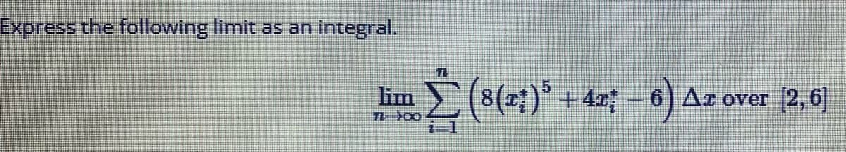 Express the following limit as an
integral.
lim Σ (5(at)* + 4x; - 6) Δr over 12,61
Δε