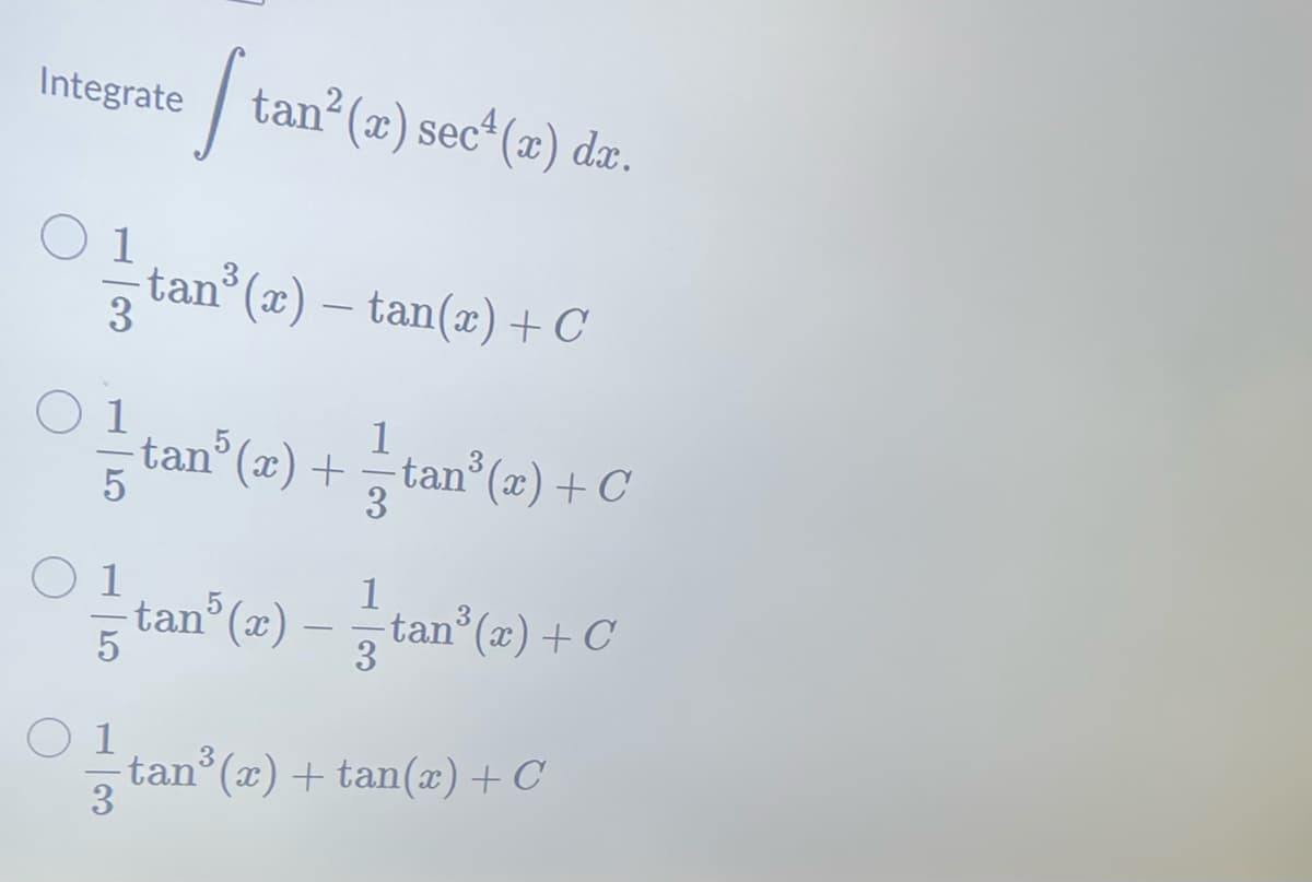 Integrate
[ tan²
tan²(x) sec¹(x) dx.
tan³(x) — tan(x) + C
3
O 1
5
1
-tan³(x) + = - tan³(x) + C
3
O 1
1
tan³ (x) — tan³(x) + C
5
3
1
·tan³(x) + tan(x) + C
3